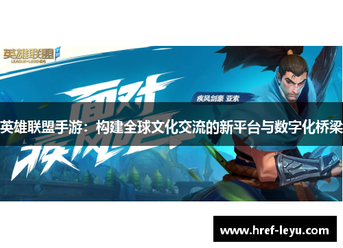英雄联盟手游:构建全球文化交流的新平台与数字化桥梁 英雄联盟手游:构建全球文化交流的新平台与数字化桥梁