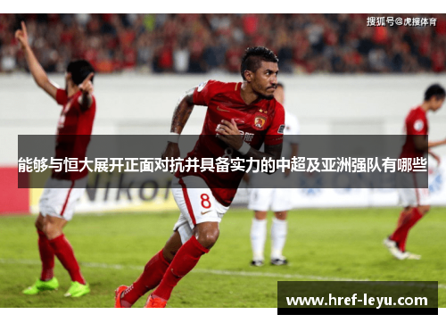 能够与恒大展开正面对抗并具备实力的中超及亚洲强队有哪些 能够与恒大展开正面对抗并具备实力的中超及亚洲强队有哪些
