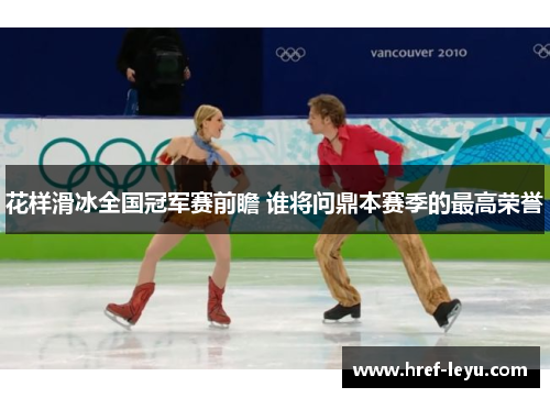 花样滑冰全国冠军赛前瞻 谁将问鼎本赛季的最高荣誉 花样滑冰全国冠军赛前瞻 谁将问鼎本赛季的最高荣誉