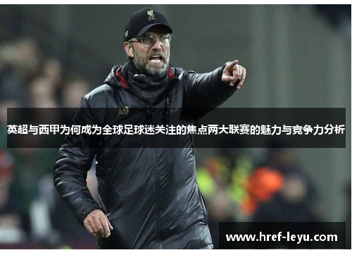 英超与西甲为何成为全球足球迷关注的焦点两大联赛的魅力与竞争力分析 英超与西甲为何成为全球足球迷关注的焦点两大联赛的魅力与竞争力分析