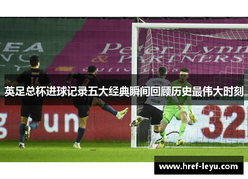 英足总杯进球记录五大经典瞬间回顾历史最伟大时刻