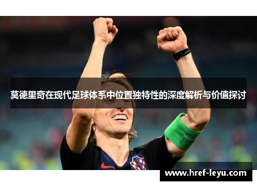 莫德里奇在现代足球体系中位置独特性的深度解析与价值探讨