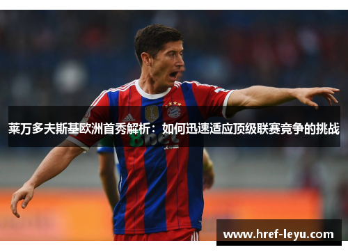 莱万多夫斯基欧洲首秀解析：如何迅速适应顶级联赛竞争的挑战