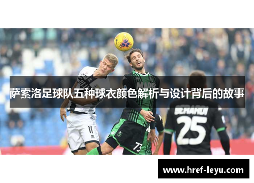 萨索洛足球队五种球衣颜色解析与设计背后的故事 萨索洛足球队五种球衣颜色解析与设计背后的故事
