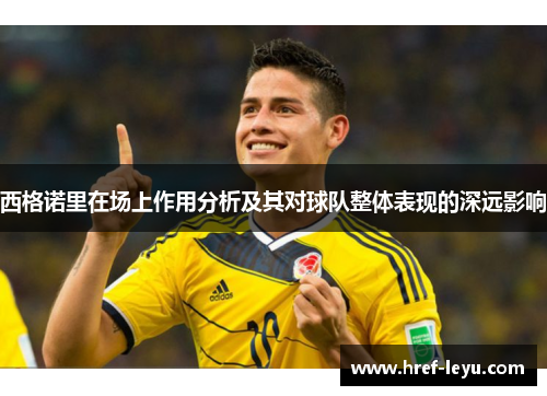 西格诺里在场上作用分析及其对球队整体表现的深远影响 西格诺里在场上作用分析及其对球队整体表现的深远影响