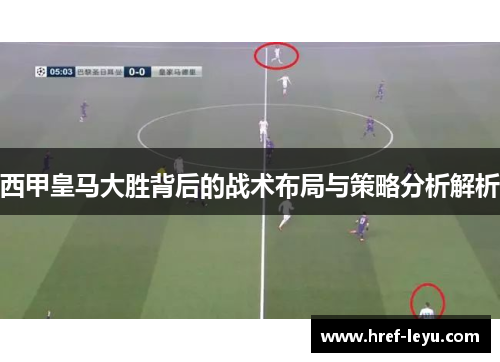 西甲皇马大胜背后的战术布局与策略分析解析 西甲皇马大胜背后的战术布局与策略分析解析