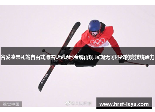 谷爱凌崇礼站自由式滑雪U型场地金牌再现 展现无可匹敌的竞技统治力 谷爱凌崇礼站自由式滑雪U型场地金牌再现 展现无可匹敌的竞技统治力