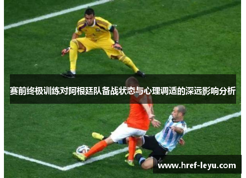 赛前终极训练对阿根廷队备战状态与心理调适的深远影响分析 赛前终极训练对阿根廷队备战状态与心理调适的深远影响分析