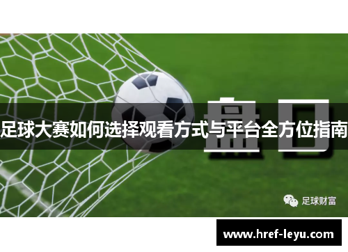足球大赛如何选择观看方式与平台全方位指南 足球大赛如何选择观看方式与平台全方位指南