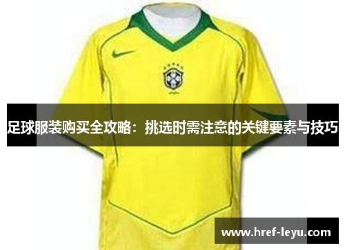 足球服装购买全攻略:挑选时需注意的关键要素与技巧 足球服装购买全攻略:挑选时需注意的关键要素与技巧