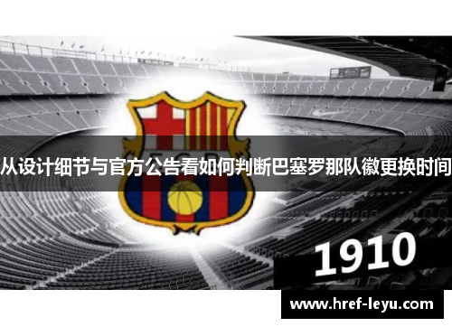 从设计细节与官方公告看如何判断巴塞罗那队徽更换时间 从设计细节与官方公告看如何判断巴塞罗那队徽更换时间