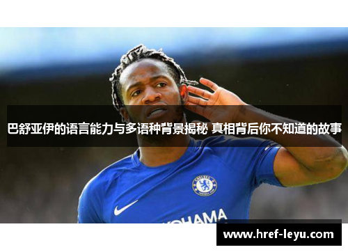 巴舒亚伊的语言能力与多语种背景揭秘 真相背后你不知道的故事 巴舒亚伊的语言能力与多语种背景揭秘 真相背后你不知道的故事