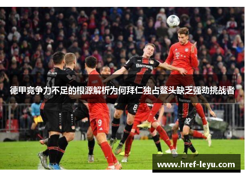 德甲竞争力不足的根源解析为何拜仁独占鳌头缺乏强劲挑战者 德甲竞争力不足的根源解析为何拜仁独占鳌头缺乏强劲挑战者