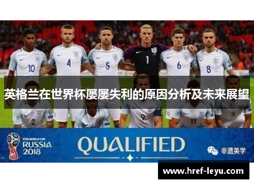 英格兰在世界杯屡屡失利的原因分析及未来展望 英格兰在世界杯屡屡失利的原因分析及未来展望