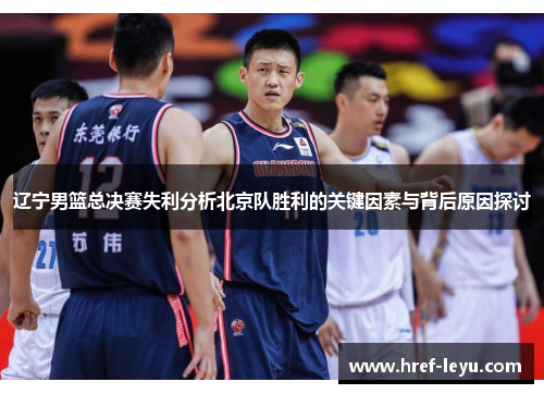辽宁男篮总决赛失利分析北京队胜利的关键因素与背后原因探讨 辽宁男篮总决赛失利分析北京队胜利的关键因素与背后原因探讨