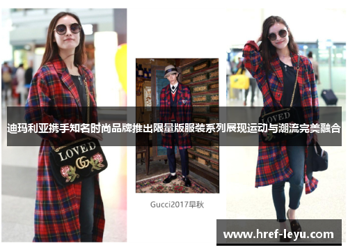 迪玛利亚携手知名时尚品牌推出限量版服装系列展现运动与潮流完美融合