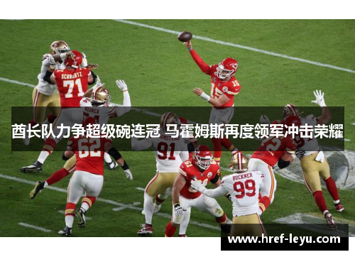酋长队力争超级碗连冠 马霍姆斯再度领军冲击荣耀 酋长队力争超级碗连冠 马霍姆斯再度领军冲击荣耀