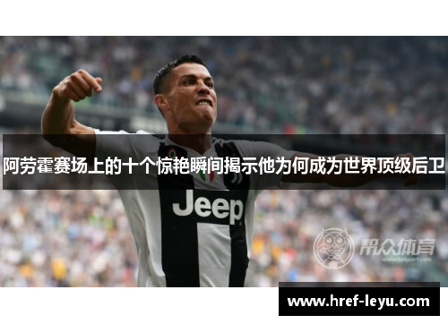 阿劳霍赛场上的十个惊艳瞬间揭示他为何成为世界顶级后卫