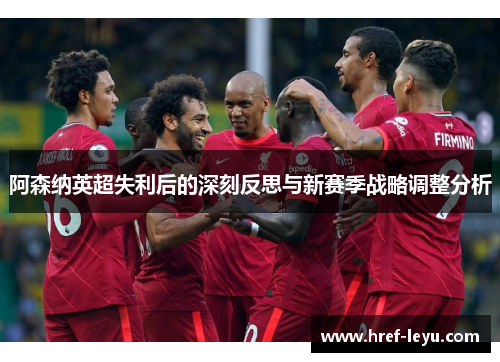阿森纳英超失利后的深刻反思与新赛季战略调整分析 阿森纳英超失利后的深刻反思与新赛季战略调整分析
