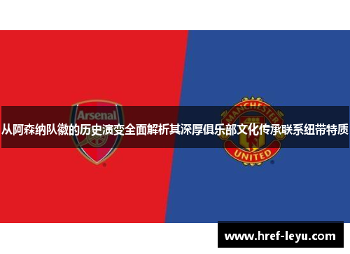 从阿森纳队徽的历史演变全面解析其深厚俱乐部文化传承联系纽带特质 从阿森纳队徽的历史演变全面解析其深厚俱乐部文化传承联系纽带特质