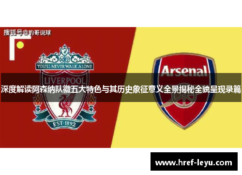 深度解读阿森纳队徽五大特色与其历史象征意义全景揭秘全貌呈现录篇