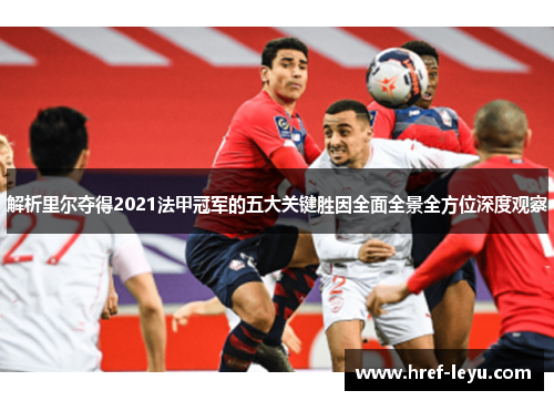 解析里尔夺得2021法甲冠军的五大关键胜因全面全景全方位深度观察 解析里尔夺得2021法甲冠军的五大关键胜因全面全景全方位深度观察