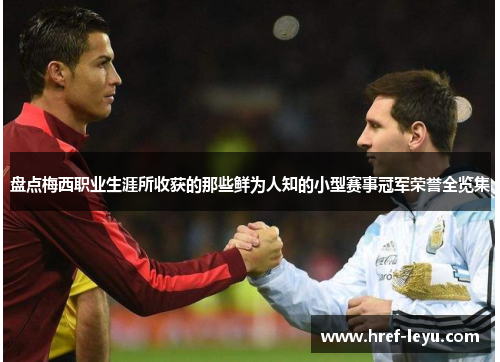 盘点梅西职业生涯所收获的那些鲜为人知的小型赛事冠军荣誉全览集 盘点梅西职业生涯所收获的那些鲜为人知的小型赛事冠军荣誉全览集