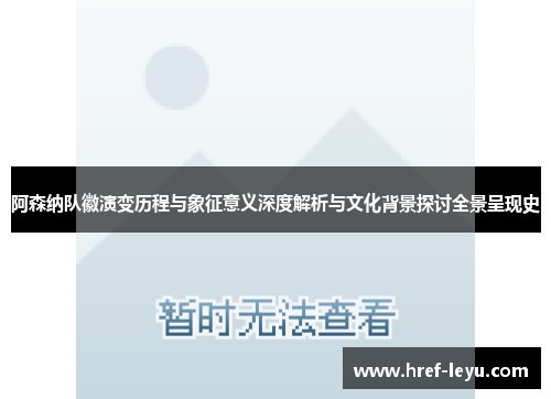 阿森纳队徽演变历程与象征意义深度解析与文化背景探讨全景呈现史