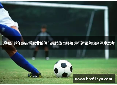 透视足球年薪背后职业价值与现代体育经济运行逻辑的综合深度思考