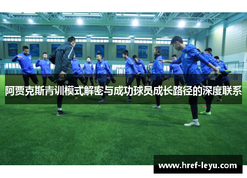 阿贾克斯青训模式解密与成功球员成长路径的深度联系