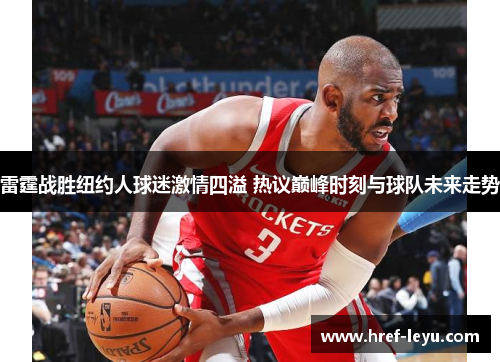 雷霆战胜纽约人球迷激情四溢 热议巅峰时刻与球队未来走势
