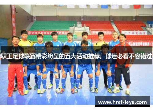 职工足球联赛精彩纷呈的五大活动推荐，球迷必看不容错过