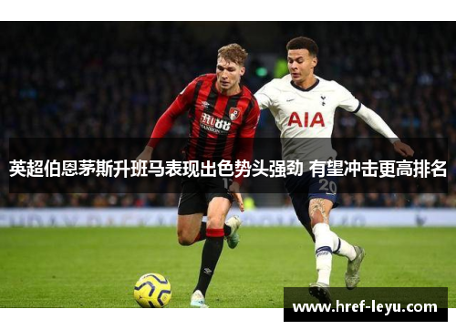 英超伯恩茅斯升班马表现出色势头强劲 有望冲击更高排名