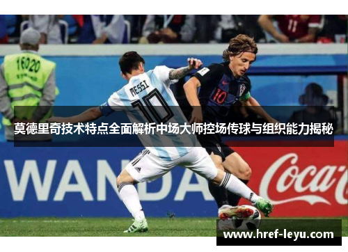 莫德里奇技术特点全面解析中场大师控场传球与组织能力揭秘