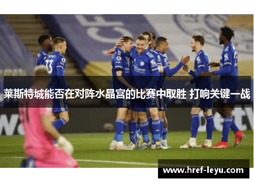 莱斯特城能否在对阵水晶宫的比赛中取胜 打响关键一战
