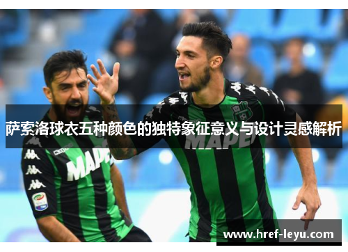 萨索洛球衣五种颜色的独特象征意义与设计灵感解析 萨索洛球衣五种颜色的独特象征意义与设计灵感解析