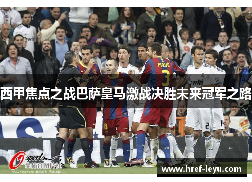 西甲焦点之战巴萨皇马激战决胜未来冠军之路