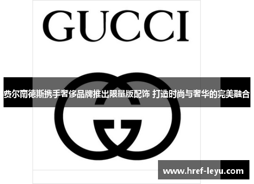 费尔南德斯携手奢侈品牌推出限量版配饰 打造时尚与奢华的完美融合