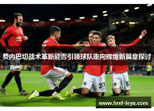 费内巴切战术革新能否引领球队走向辉煌新篇章探讨