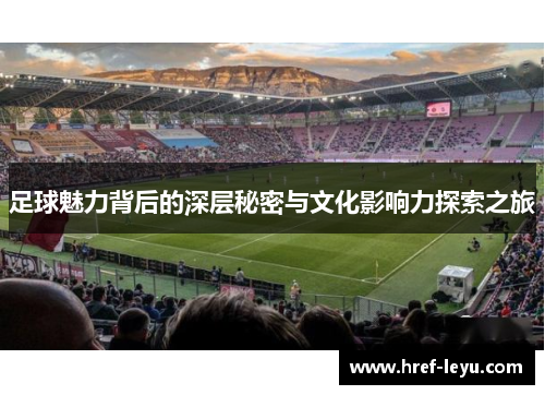 足球魅力背后的深层秘密与文化影响力探索之旅