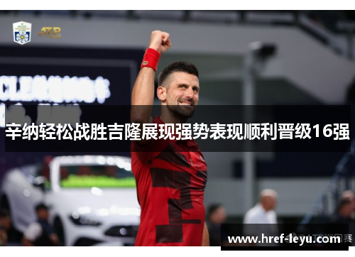 辛纳轻松战胜吉隆展现强势表现顺利晋级16强