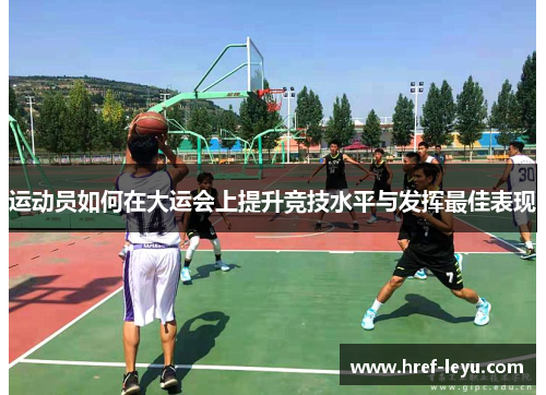 运动员如何在大运会上提升竞技水平与发挥最佳表现