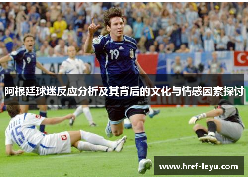 阿根廷球迷反应分析及其背后的文化与情感因素探讨