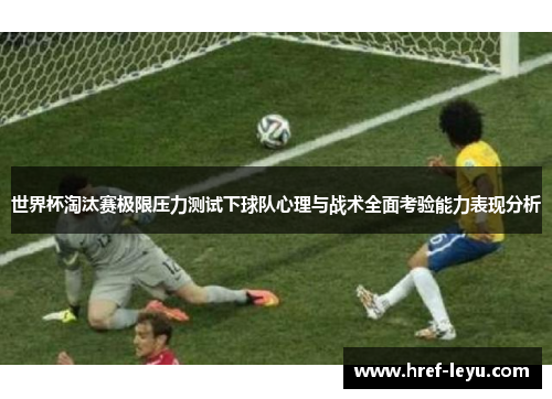 世界杯淘汰赛极限压力测试下球队心理与战术全面考验能力表现分析