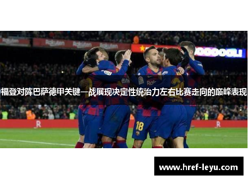 福登对阵巴萨德甲关键一战展现决定性统治力左右比赛走向的巅峰表现