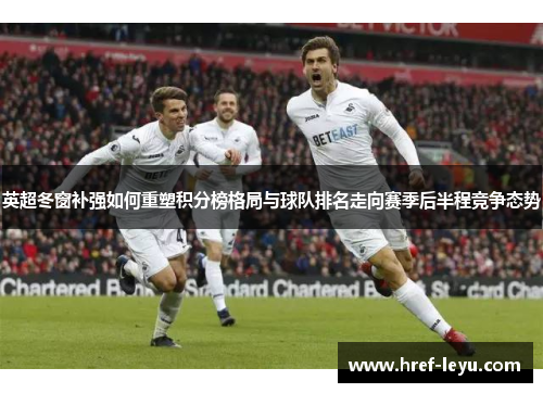 英超冬窗补强如何重塑积分榜格局与球队排名走向赛季后半程竞争态势 英超冬窗补强如何重塑积分榜格局与球队排名走向赛季后半程竞争态势