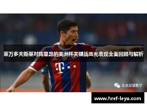 莱万多夫斯基对阵里昂的美洲杯关键战高光表现全面回顾与解析