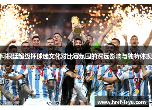 阿根廷超级杯球迷文化对比赛氛围的深远影响与独特体现