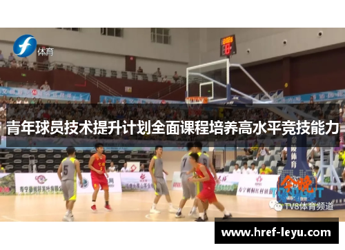 青年球员技术提升计划全面课程培养高水平竞技能力 青年球员技术提升计划全面课程培养高水平竞技能力