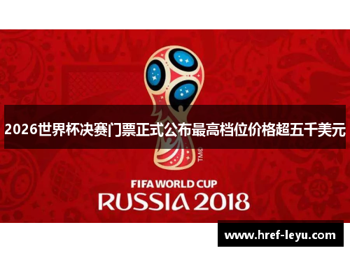 2026世界杯决赛门票正式公布最高档位价格超五千美元